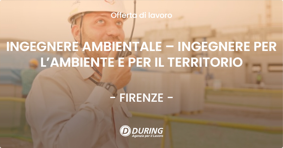 OFFERTA LAVORO - INGEGNERE AMBIENTALE – INGEGNERE PER L’AMBIENTE E PER IL TERRITORIO - FIRENZE
