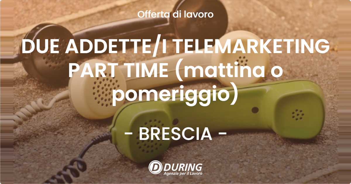OFFERTA LAVORO - DUE ADDETTEI TELEMARKETING PART TIME (mattina o pomeriggio) - BRESCIA