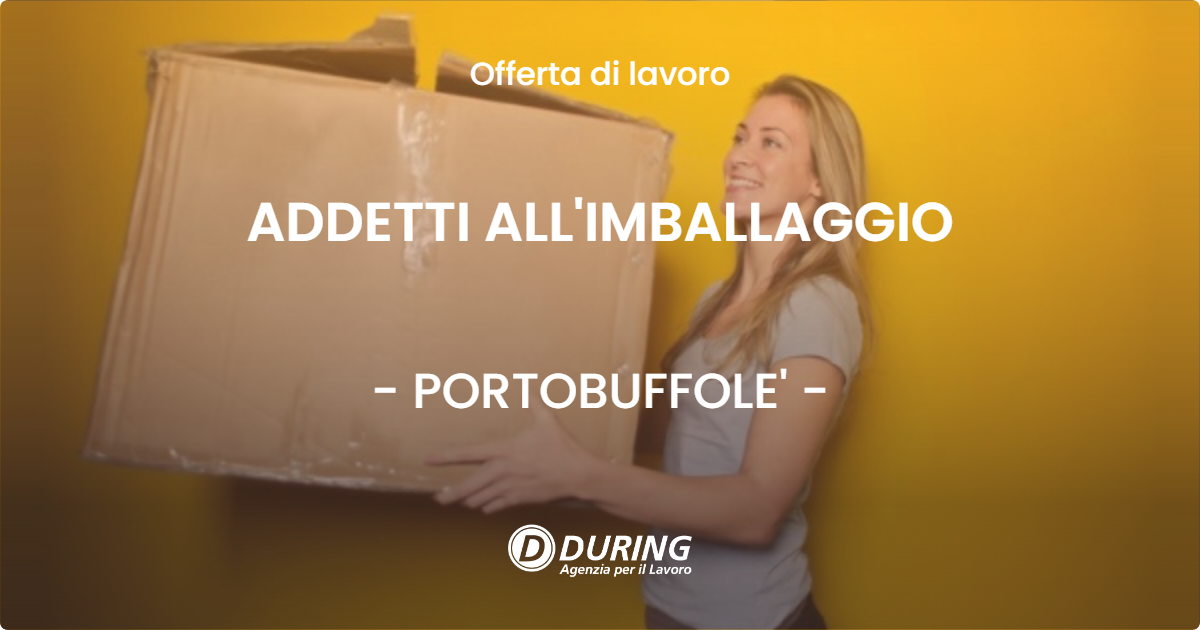 OFFERTA LAVORO - ADDETTI ALL'IMBALLAGGIO - PORTOBUFFOLE'