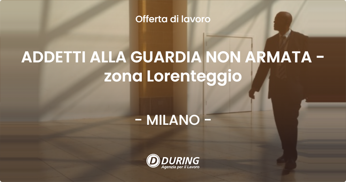 OFFERTA LAVORO - ADDETTI ALLA GUARDIA NON ARMATA - zona Lorenteggio - MILANO