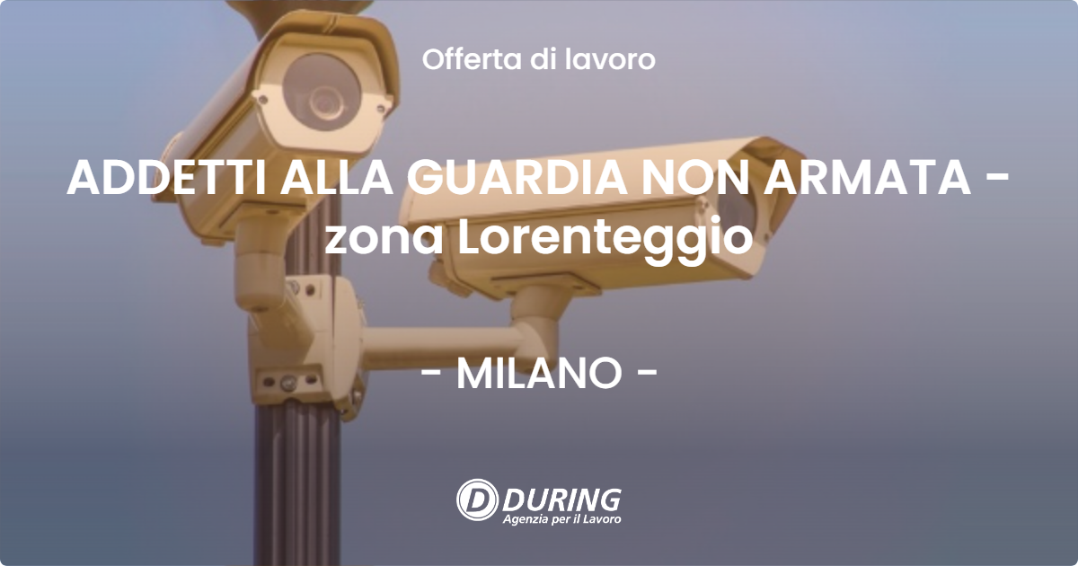 OFFERTA LAVORO - ADDETTI ALLA GUARDIA NON ARMATA - zona Lorenteggio - MILANO