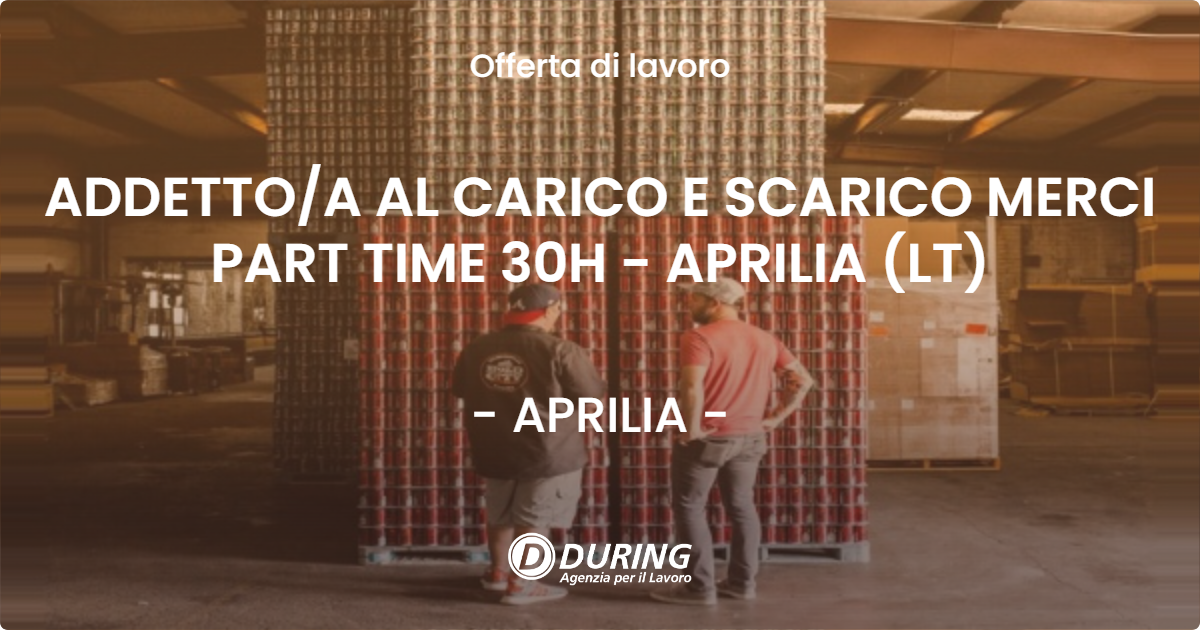 OFFERTA LAVORO - ADDETTOA AL CARICO E SCARICO MERCI PART TIME 30H - APRILIA (LT) - APRILIA