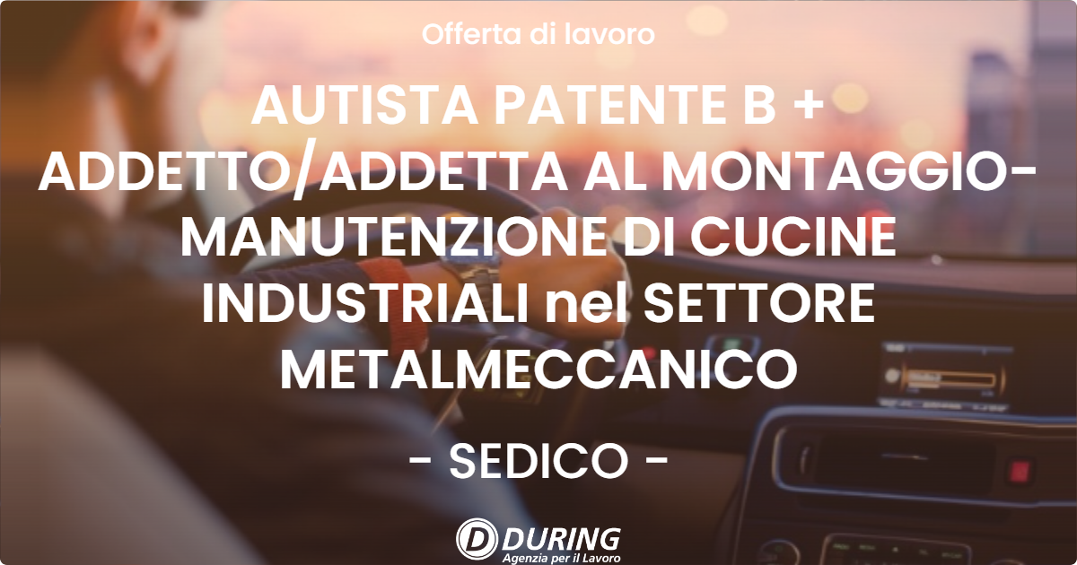 OFFERTA LAVORO - AUTISTA PATENTE B + ADDETTOADDETTA AL MONTAGGIO-MANUTENZIONE DI CUCINE INDUSTRIALI nel SETTORE METALMECCANICO - SEDICO