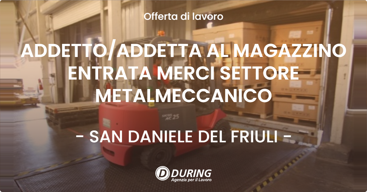 OFFERTA LAVORO - ADDETTOADDETTA AL MAGAZZINO ENTRATA MERCI SETTORE METALMECCANICO - SAN DANIELE DEL FRIULI