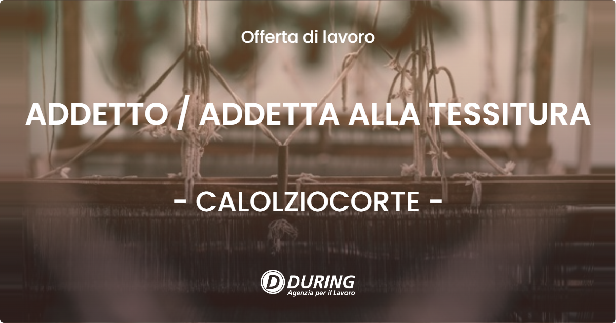 OFFERTA LAVORO - ADDETTO  ADDETTA ALLA TESSITURA - CALOLZIOCORTE