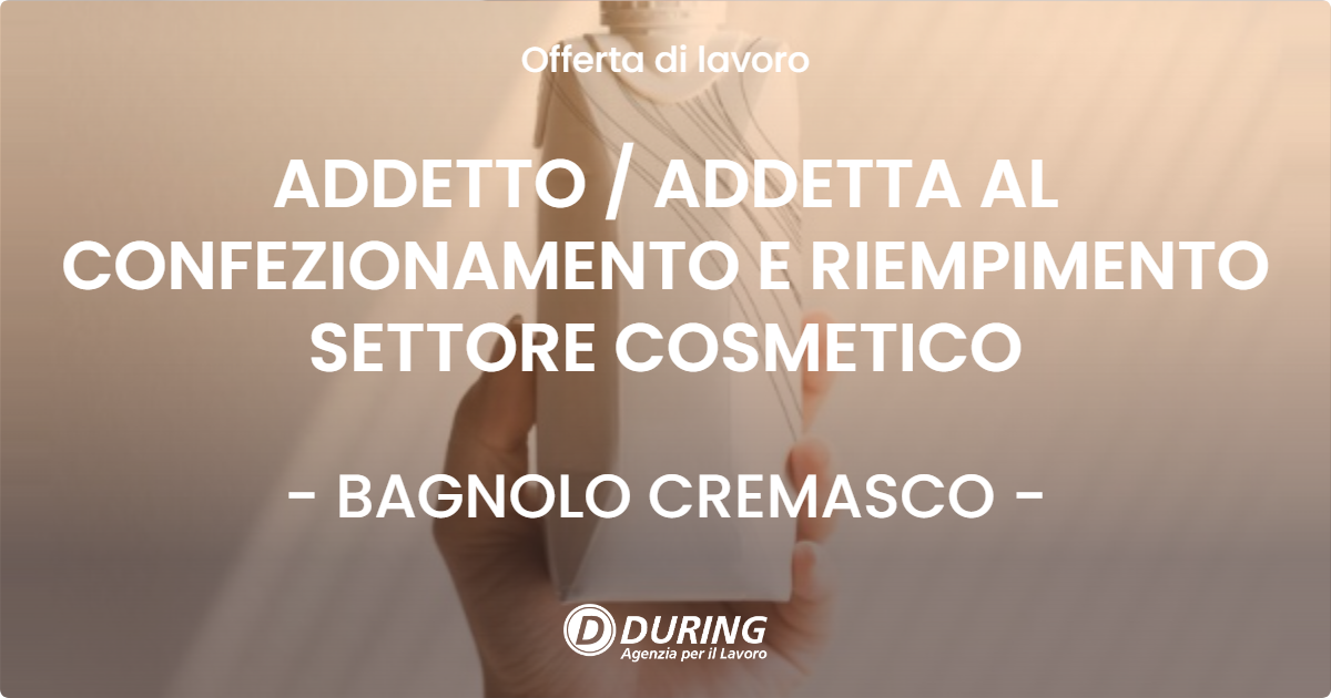 OFFERTA LAVORO - ADDETTO  ADDETTA AL CONFEZIONAMENTO E RIEMPIMENTO SETTORE COSMETICO - BAGNOLO CREMASCO