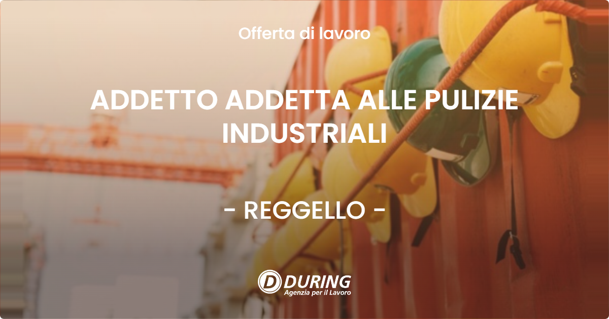 OFFERTA LAVORO - ADDETTO ADDETTA ALLE PULIZIE INDUSTRIALI - REGGELLO