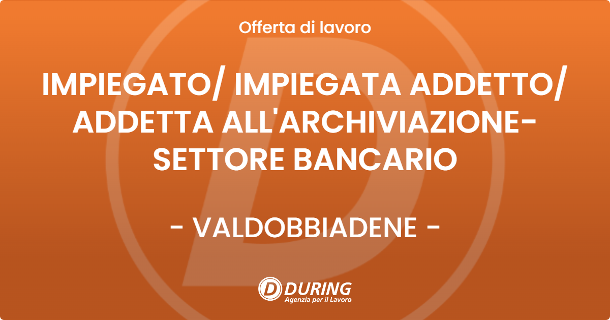 OFFERTA LAVORO - IMPIEGATO/ IMPIEGATA ADDETTO/ ADDETTA ALL'ARCHIVIAZIONE- SETTORE BANCARIO - VALDOBBIADENE (TV)