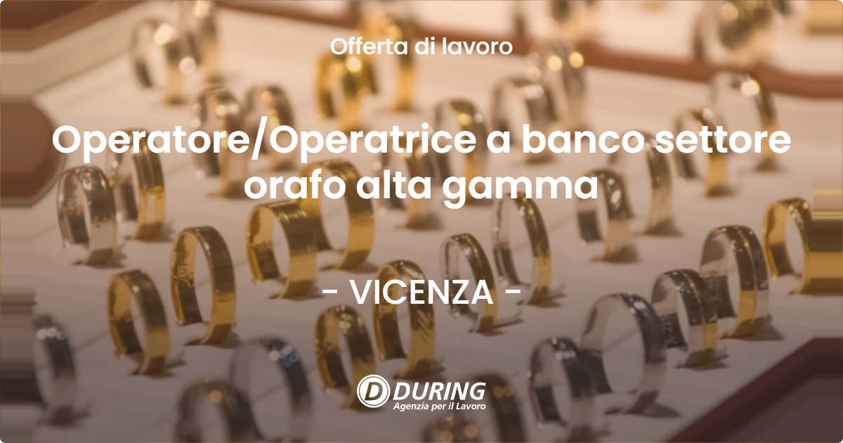 OFFERTA LAVORO - Operatore/Operatrice a banco settore orafo alta gamma - VICENZA (VI)