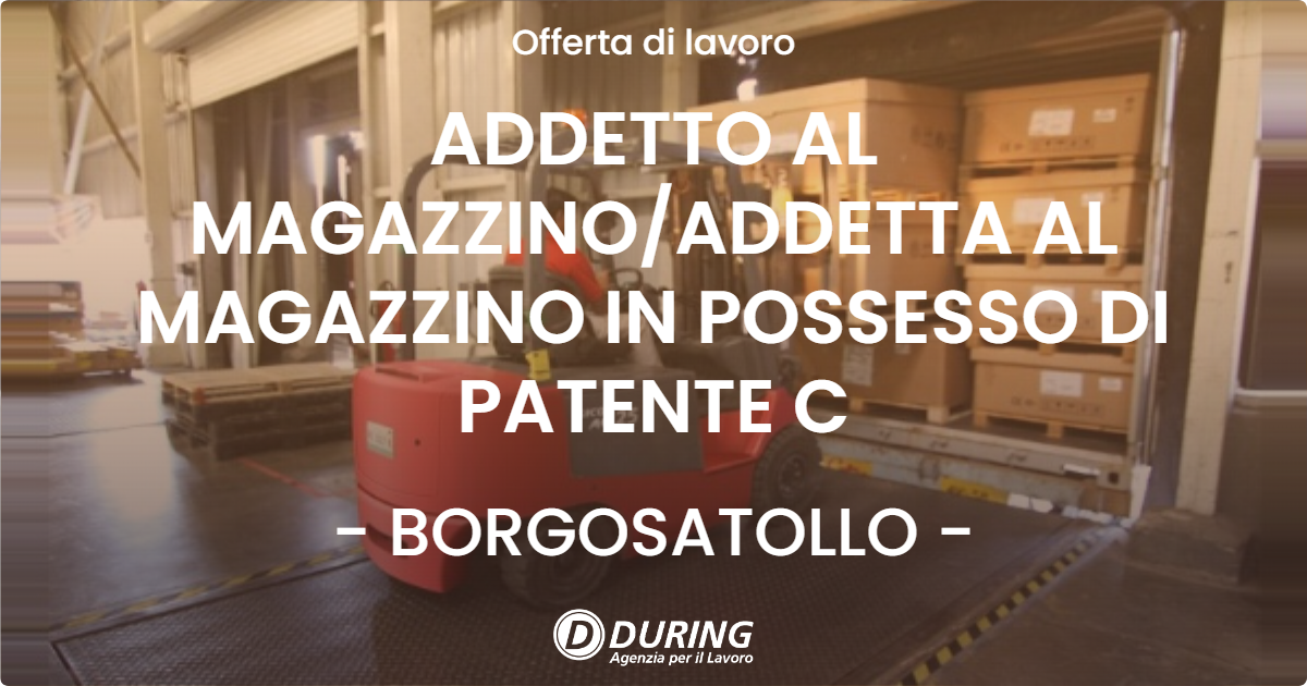 OFFERTA LAVORO - ADDETTO AL MAGAZZINOADDETTA AL MAGAZZINO IN POSSESSO DI PATENTE C - BORGOSATOLLO