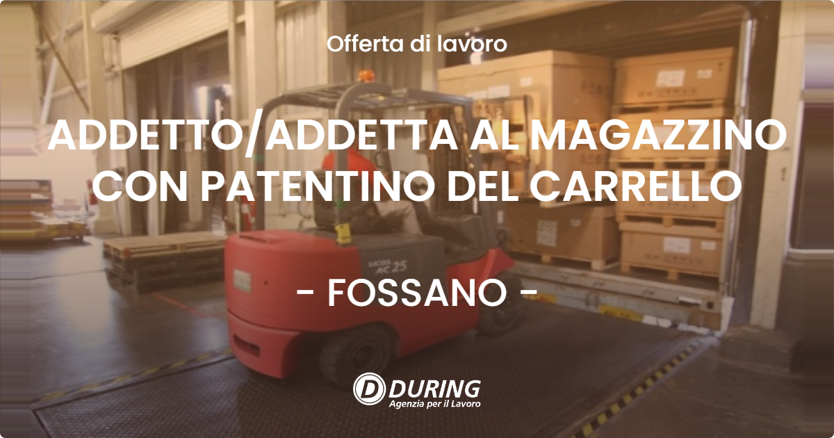 OFFERTA LAVORO - ADDETTO/ADDETTA AL MAGAZZINO CON PATENTINO DEL CARRELLO - FOSSANO (CN)