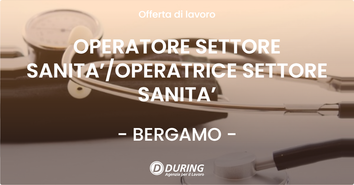 OFFERTA LAVORO - OPERATORE SETTORE SANITA’/OPERATRICE SETTORE SANITA’ - BERGAMO (BG)