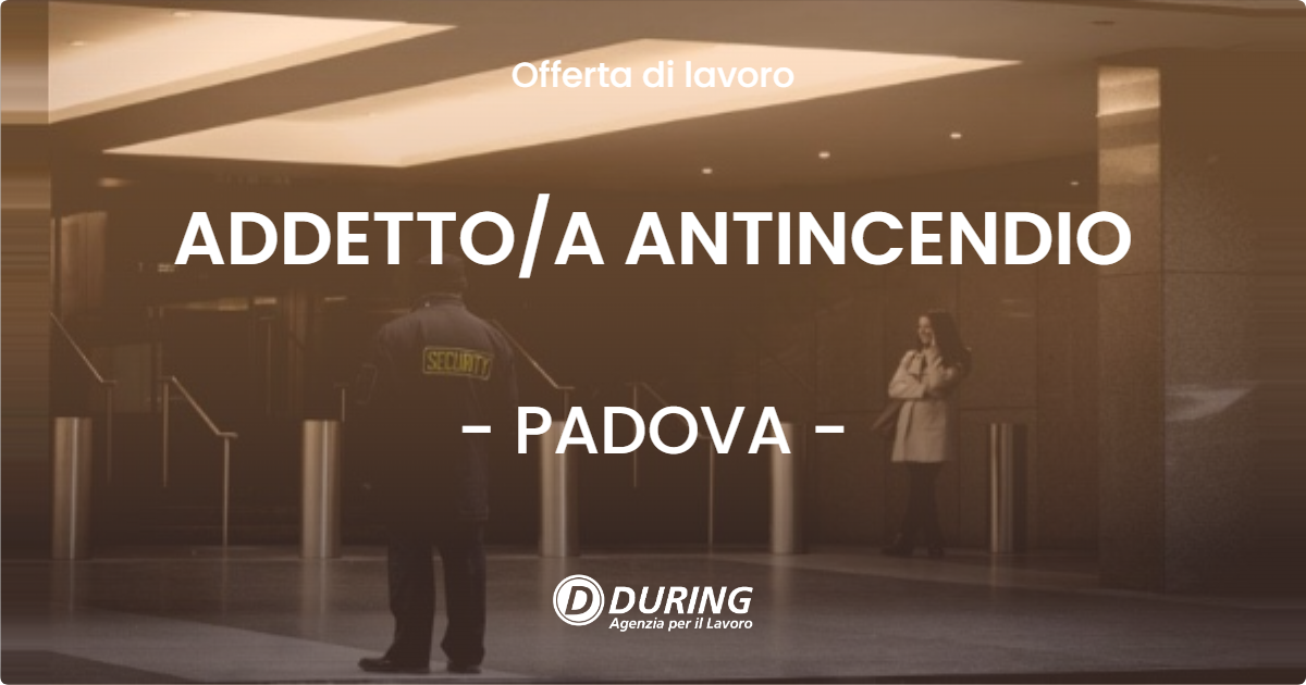 OFFERTA LAVORO - ADDETTO/A ANTINCENDIO - PADOVA (PD)