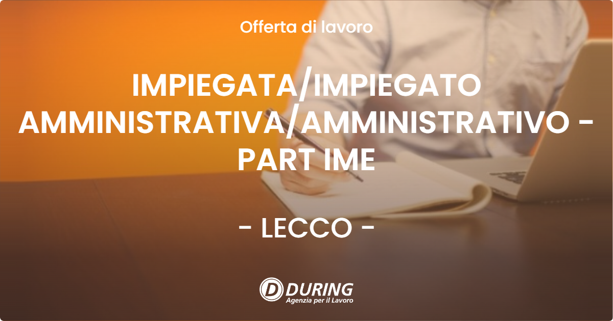 OFFERTA LAVORO - IMPIEGATA/IMPIEGATO AMMINISTRATIVA/AMMINISTRATIVO - PART IME - LECCO (LC)