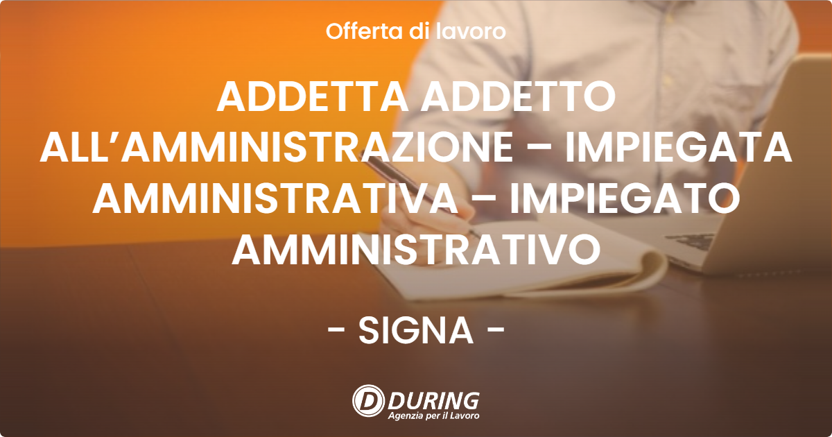 OFFERTA LAVORO - ADDETTA ADDETTO ALL’AMMINISTRAZIONE – IMPIEGATA AMMINISTRATIVA – IMPIEGATO AMMINISTRATIVO - SIGNA