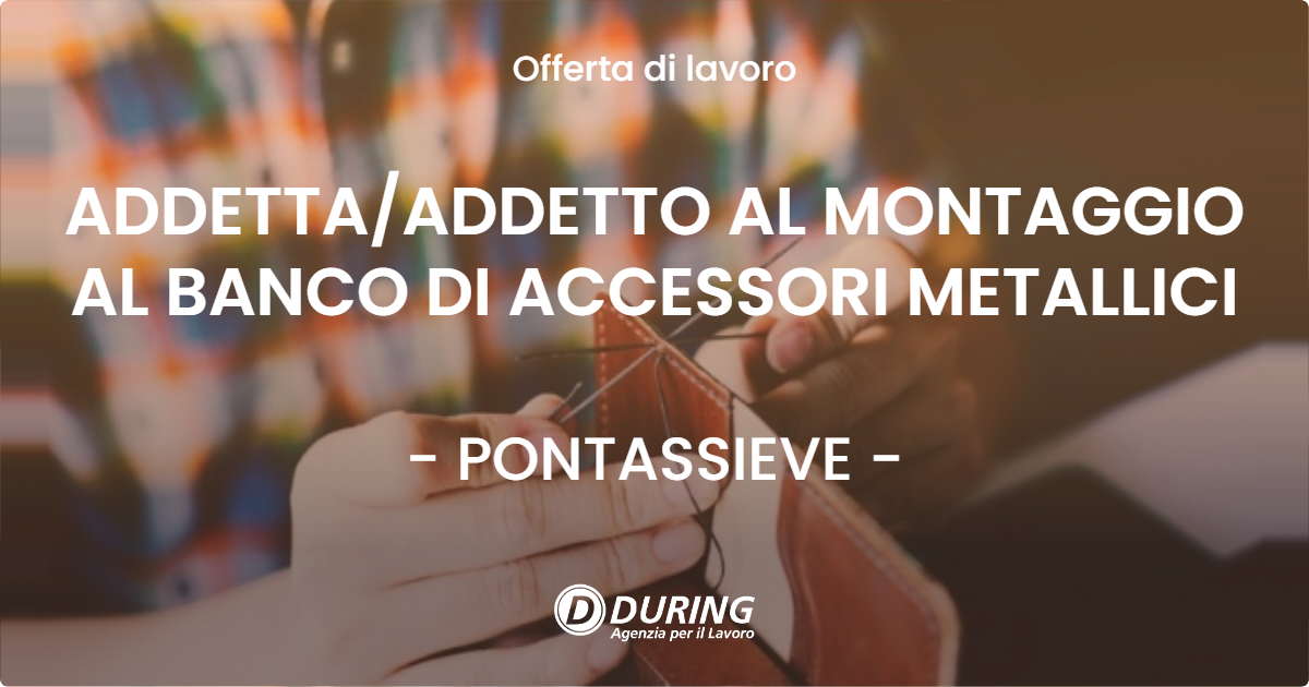 OFFERTA LAVORO - ADDETTAADDETTO AL MONTAGGIO AL BANCO DI ACCESSORI METALLICI - PONTASSIEVE