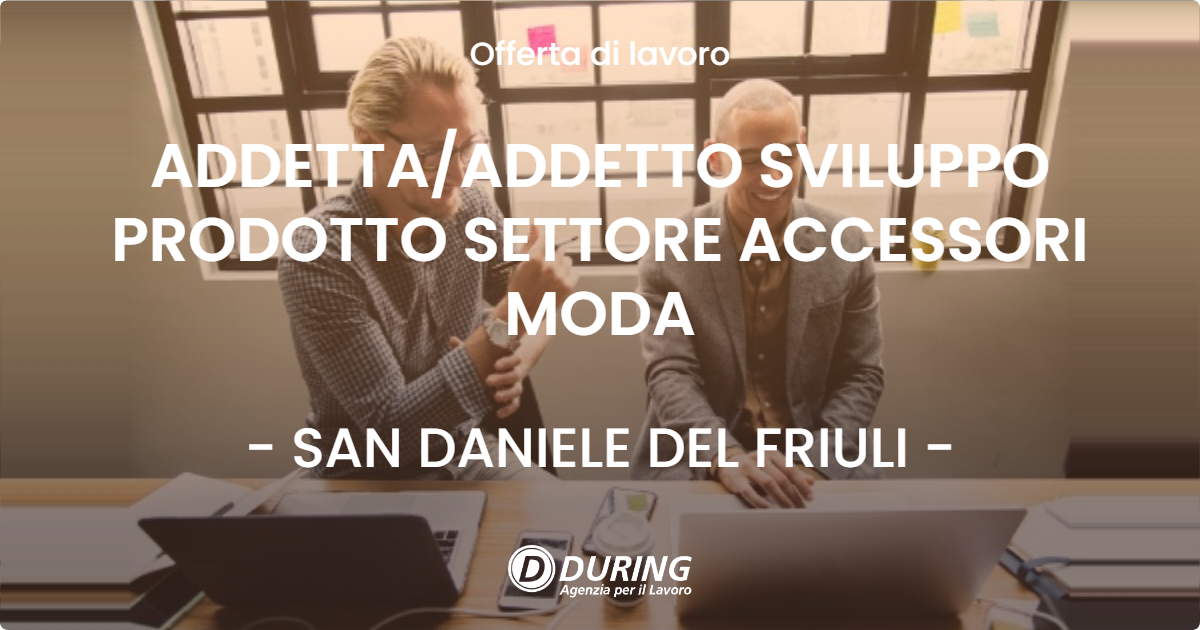 OFFERTA LAVORO - ADDETTAADDETTO SVILUPPO PRODOTTO SETTORE ACCESSORI MODA - SAN DANIELE DEL FRIULI