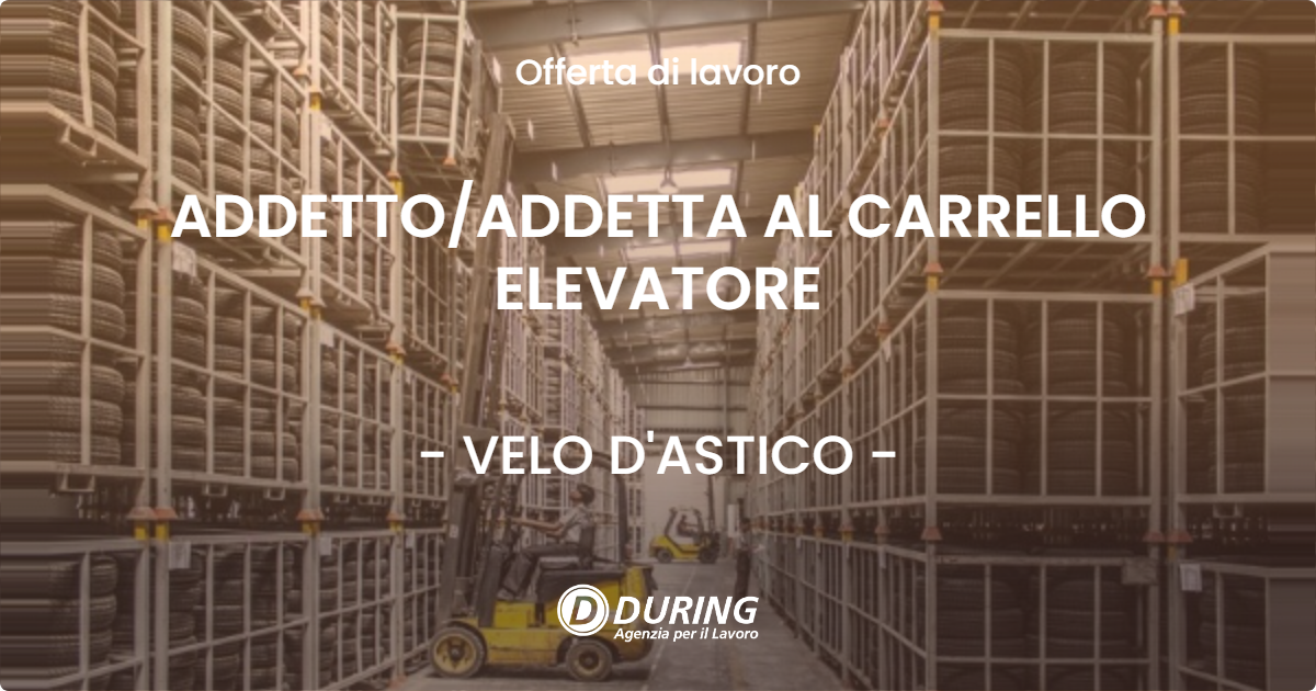 OFFERTA LAVORO - ADDETTOADDETTA AL CARRELLO ELEVATORE - VELO D'ASTICO