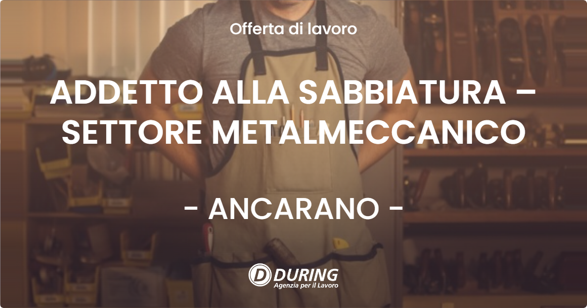 OFFERTA LAVORO - ADDETTO ALLA SABBIATURA – SETTORE METALMECCANICO - ANCARANO (TE)