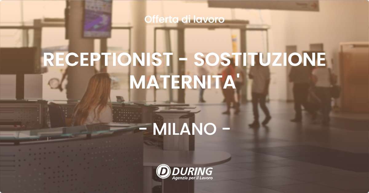 OFFERTA LAVORO - RECEPTIONIST - SOSTITUZIONE MATERNITA' - MILANO (MI)