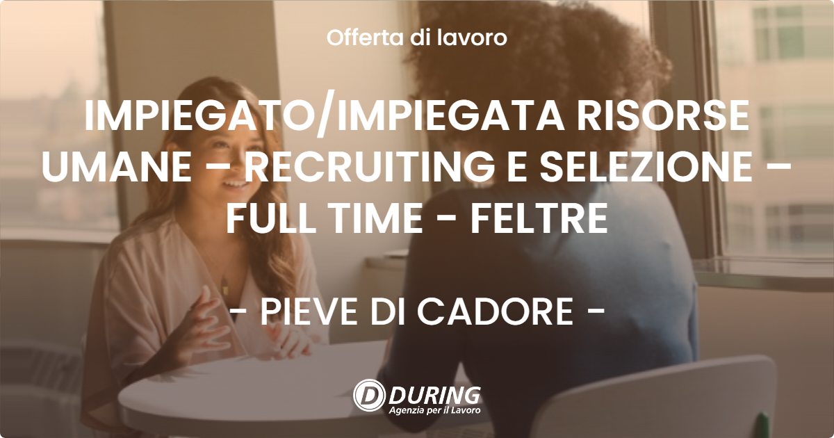 OFFERTA LAVORO - IMPIEGATOIMPIEGATA RISORSE UMANE – RECRUITING E SELEZIONE – FULL TIME - FELTRE - PIEVE DI CADORE