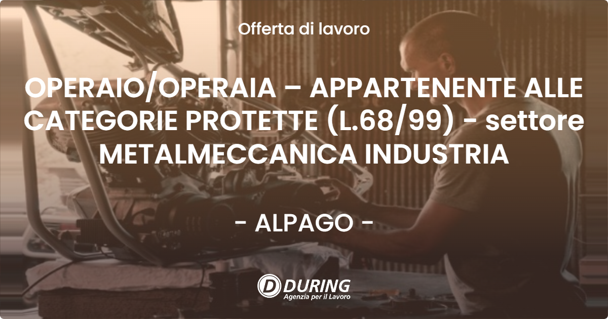 OFFERTA LAVORO - OPERAIOOPERAIA – APPARTENENTE ALLE CATEGORIE PROTETTE (L.6899) - settore METALMECCANICA INDUSTRIA - ALPAGO