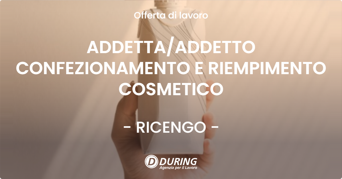 OFFERTA LAVORO - ADDETTAADDETTO CONFEZIONAMENTO E RIEMPIMENTO COSMETICO - RICENGO