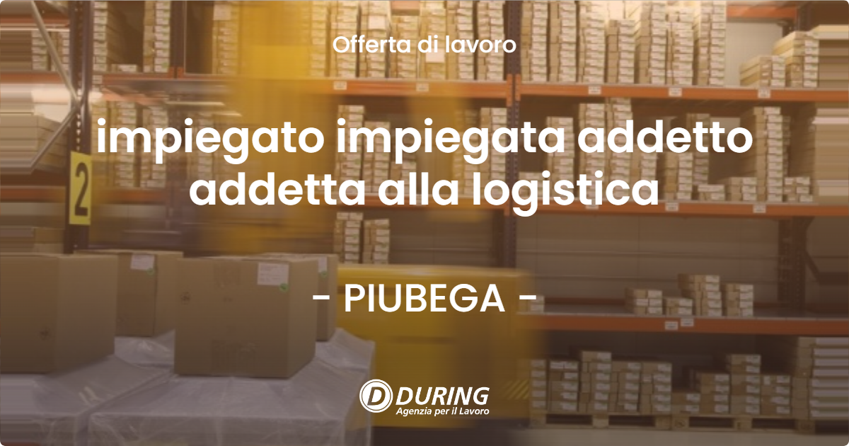 OFFERTA LAVORO - impiegato impiegata addetto addetta alla logistica - PIUBEGA