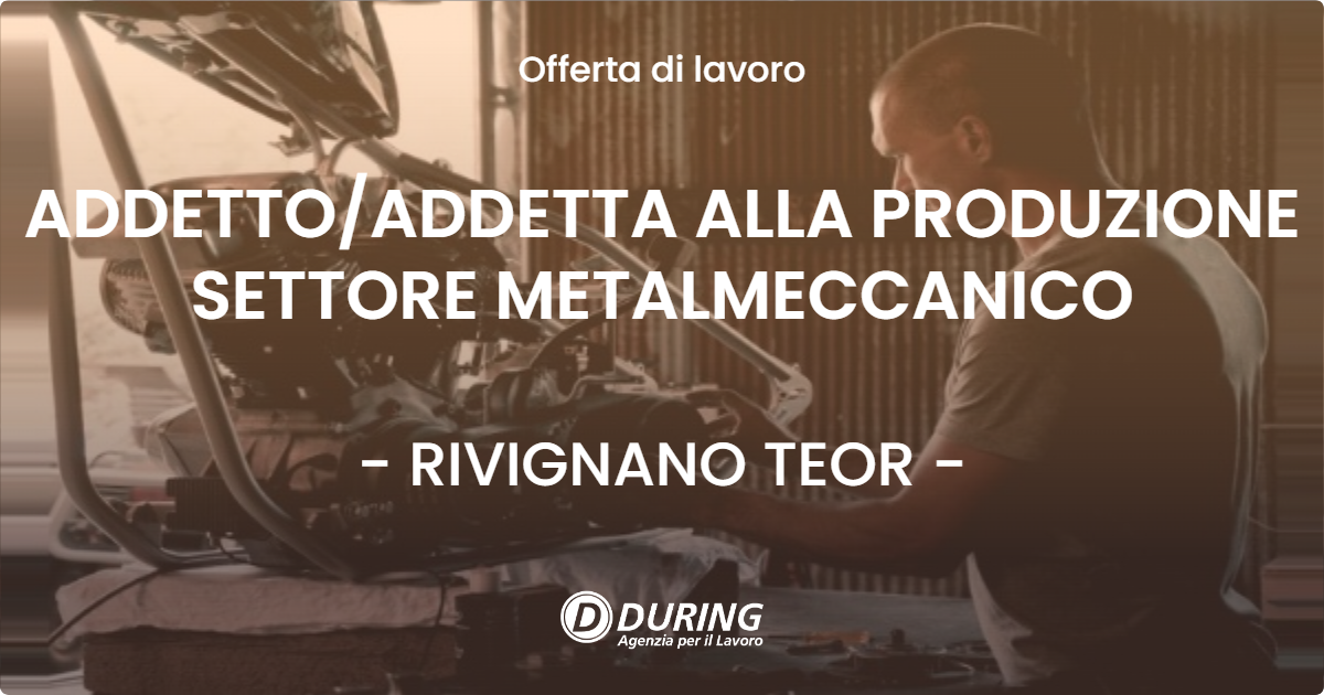 OFFERTA LAVORO - ADDETTOADDETTA  ALLA PRODUZIONE SETTORE METALMECCANICO - RIVIGNANO TEOR