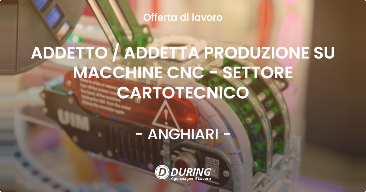 OFFERTA LAVORO - ADDETTO / ADDETTA PRODUZIONE SU MACCHINE CNC - SETTORE CARTOTECNICO - ANGHIARI (AR)