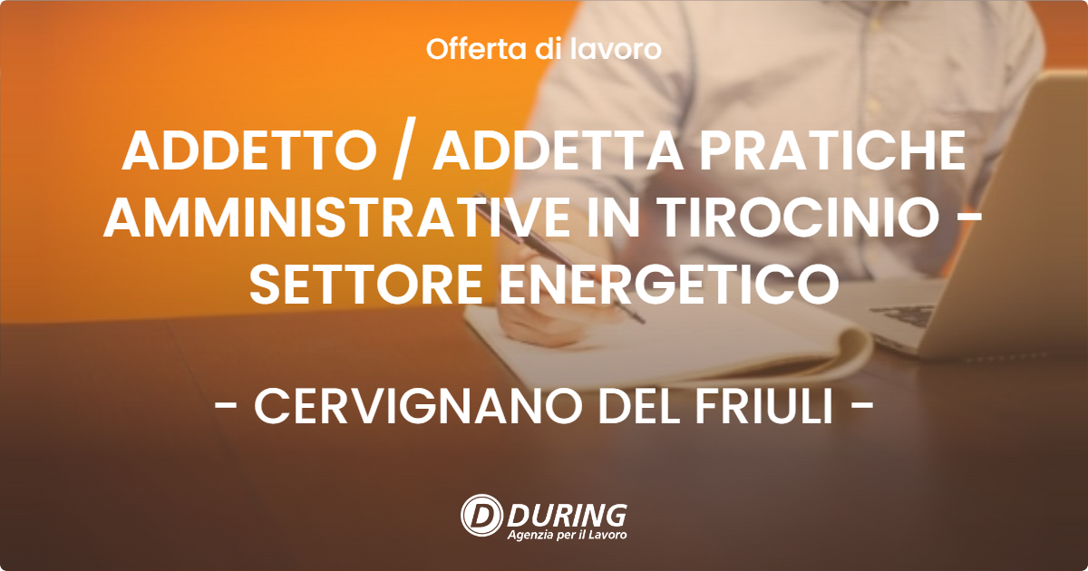OFFERTA LAVORO - ADDETTO  ADDETTA PRATICHE AMMINISTRATIVE IN TIROCINIO - SETTORE ENERGETICO - CERVIGNANO DEL FRIULI