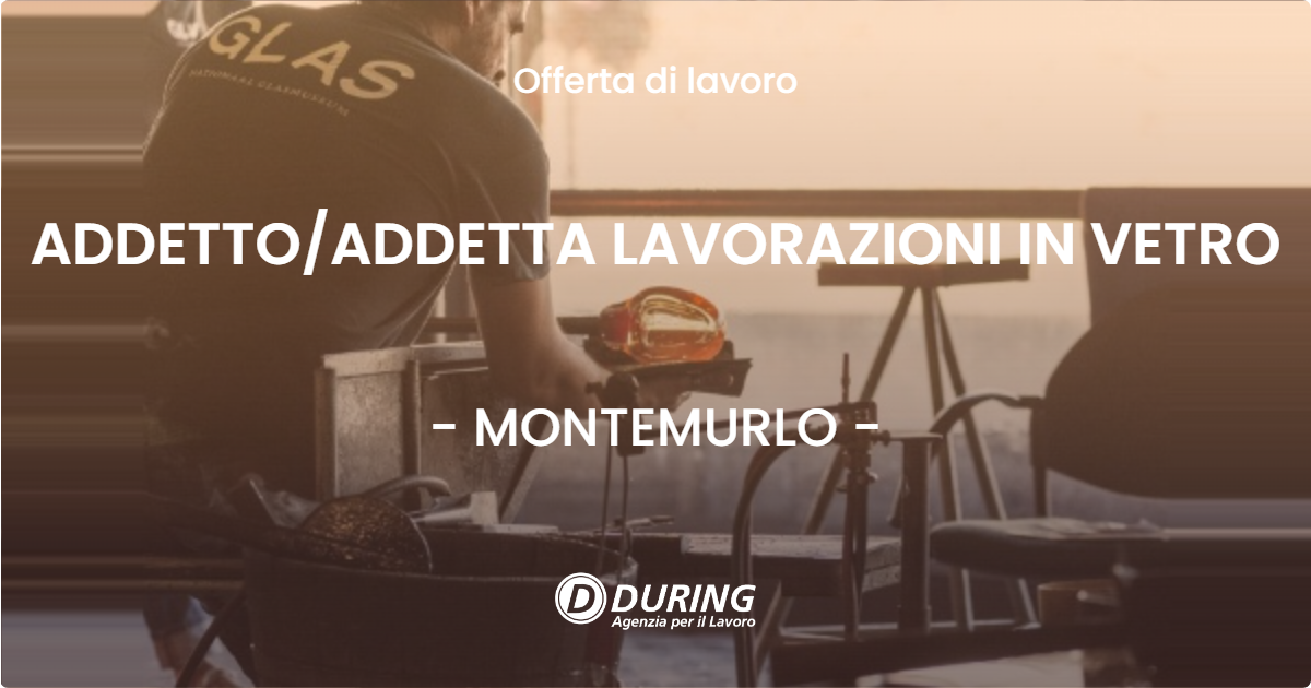 OFFERTA LAVORO - ADDETTO/ADDETTA LAVORAZIONI IN VETRO - MONTEMURLO (PO)
