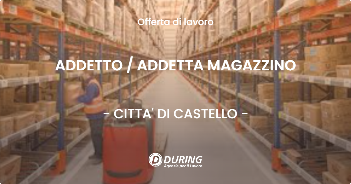 OFFERTA LAVORO - ADDETTO / ADDETTA MAGAZZINO - CITTA' DI CASTELLO (PG)