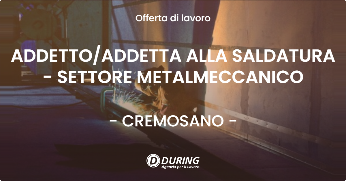 OFFERTA LAVORO - ADDETTOADDETTA ALLA SALDATURA - SETTORE METALMECCANICO - CREMOSANO