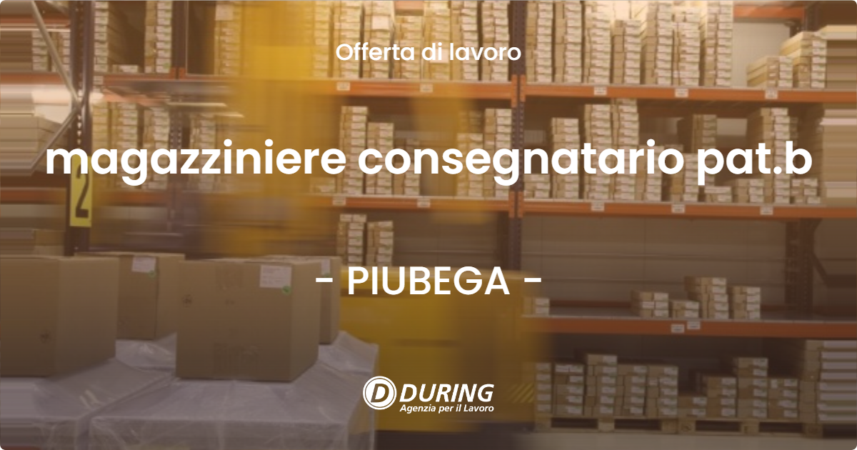 OFFERTA LAVORO - magazziniere consegnatario pat.b - PIUBEGA