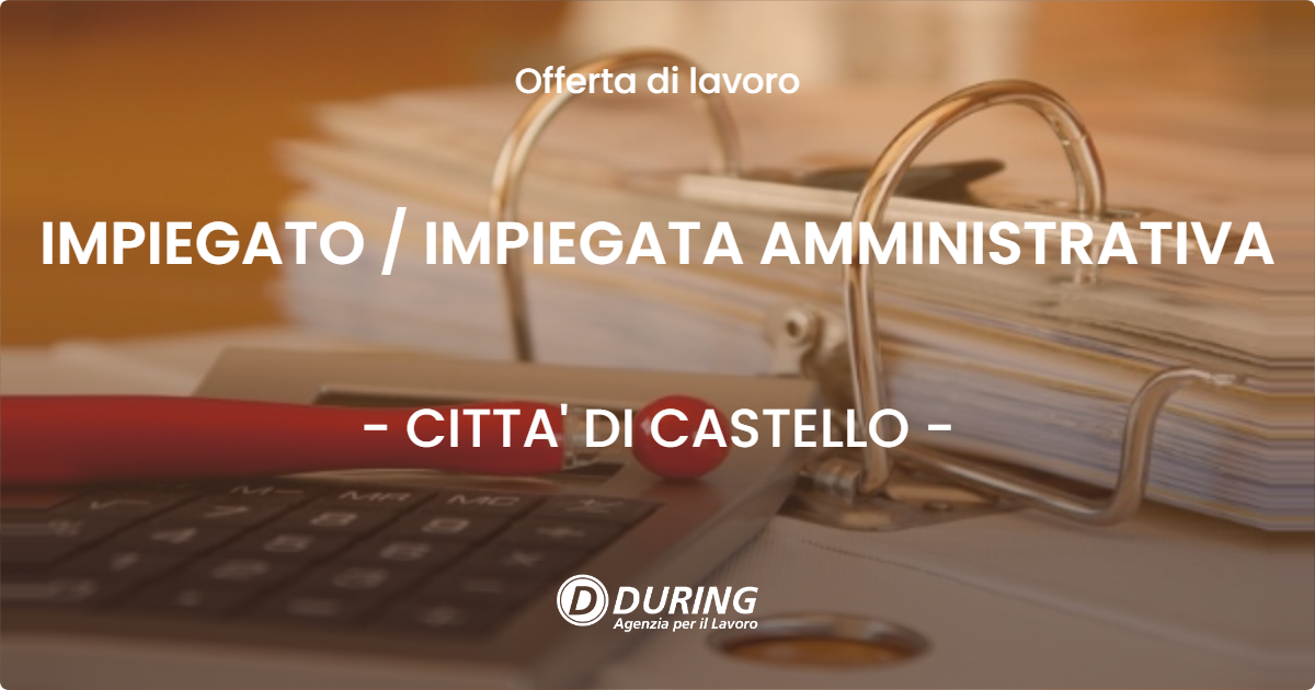 OFFERTA LAVORO - IMPIEGATO / IMPIEGATA AMMINISTRATIVA - CITTA' DI CASTELLO (PG)