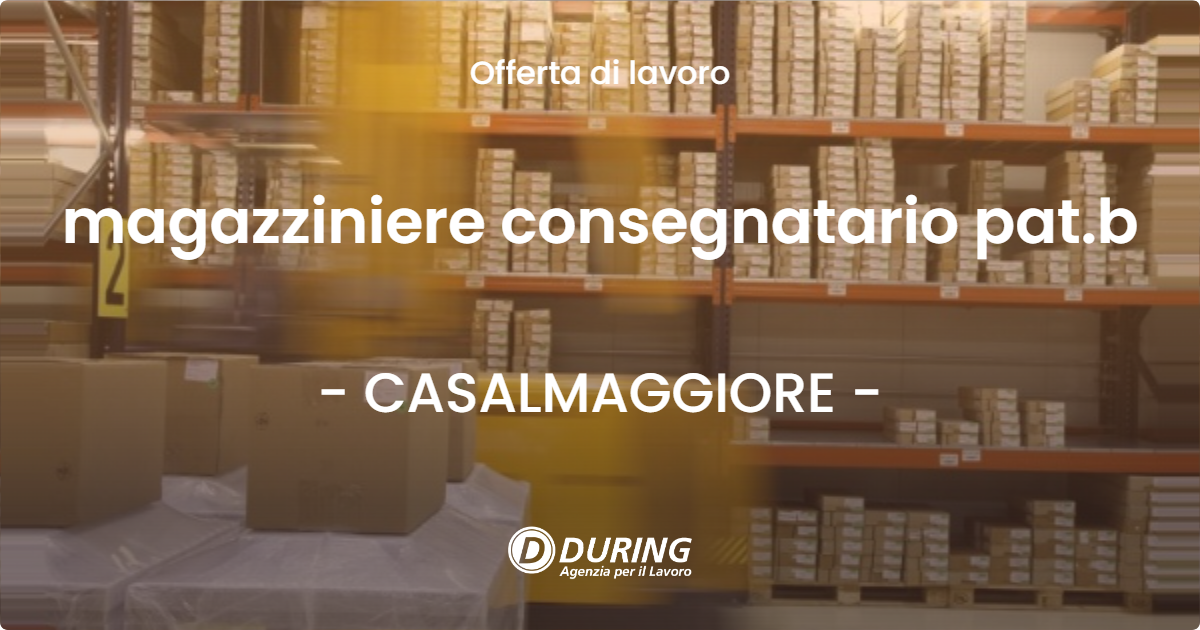 OFFERTA LAVORO - magazziniere consegnatario pat.b - CASALMAGGIORE