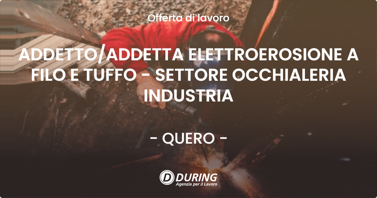 OFFERTA LAVORO - ADDETTOADDETTA ELETTROEROSIONE A FILO E TUFFO - SETTORE OCCHIALERIA INDUSTRIA - QUERO