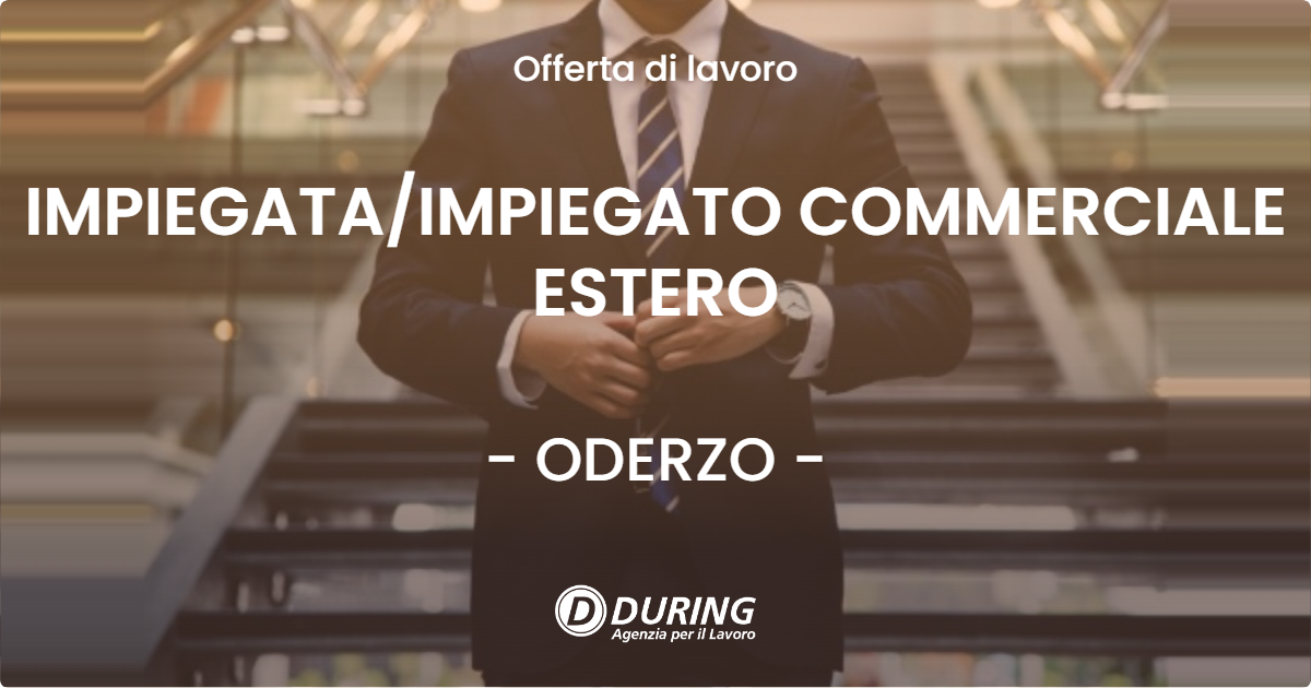 OFFERTA LAVORO - IMPIEGATA/IMPIEGATO COMMERCIALE ESTERO - ODERZO (TV)