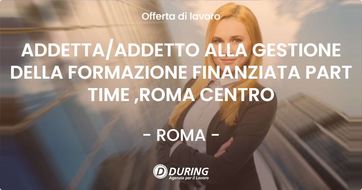 OFFERTA LAVORO - ADDETTA/ADDETTO ALLA GESTIONE DELLA FORMAZIONE FINANZIATA PART TIME ,ROMA CENTRO - ROMA (Roma)