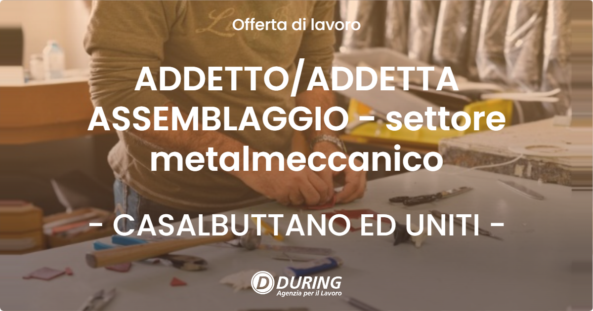 OFFERTA LAVORO - ADDETTOADDETTA ASSEMBLAGGIO - settore metalmeccanico - CASALBUTTANO ED UNITI