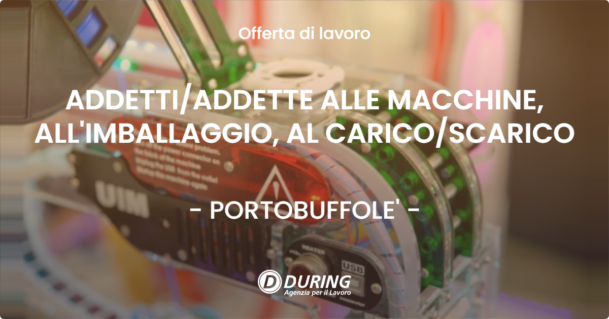 OFFERTA LAVORO - ADDETTI/ADDETTE ALLE MACCHINE, ALL'IMBALLAGGIO, AL CARICO/SCARICO - PORTOBUFFOLE' (TV)