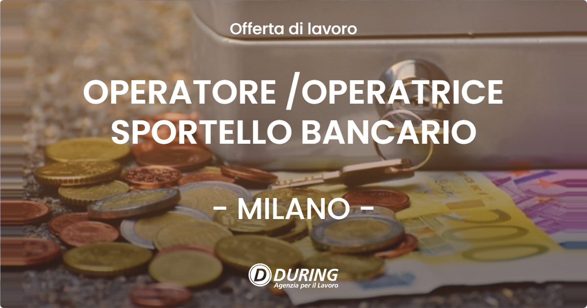 OFFERTA LAVORO - OPERATORE OPERATRICE SPORTELLO BANCARIO - MILANO