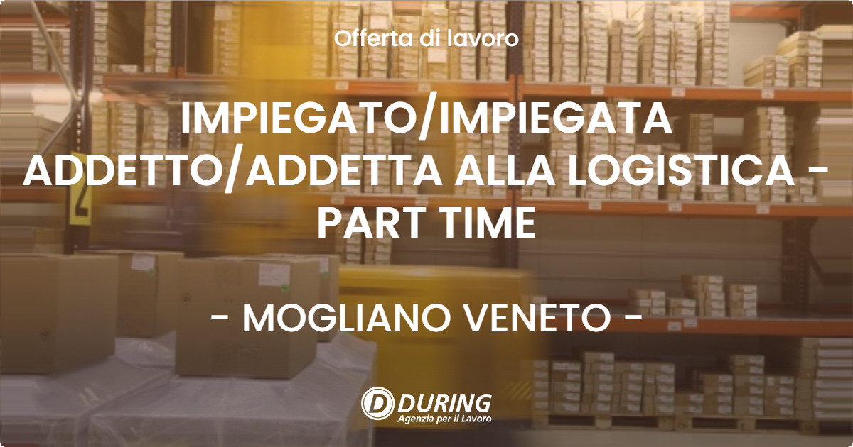 OFFERTA LAVORO - IMPIEGATOIMPIEGATA ADDETTOADDETTA ALLA LOGISTICA - PART TIME - MOGLIANO VENETO