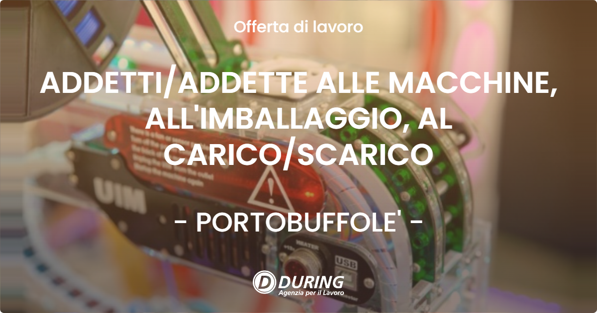 OFFERTA LAVORO - ADDETTIADDETTE ALLE MACCHINE, ALL'IMBALLAGGIO, AL CARICOSCARICO - PORTOBUFFOLE'