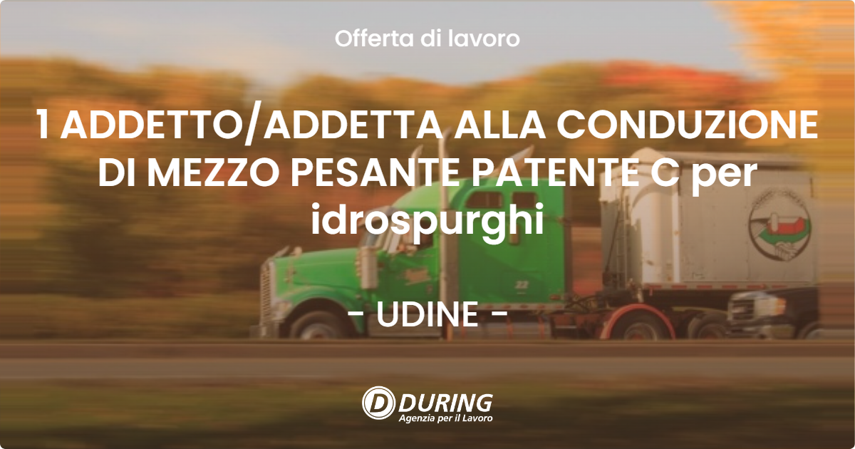 OFFERTA LAVORO - 1 ADDETTOADDETTA ALLA CONDUZIONE DI MEZZO PESANTE PATENTE C per idrospurghi - UDINE