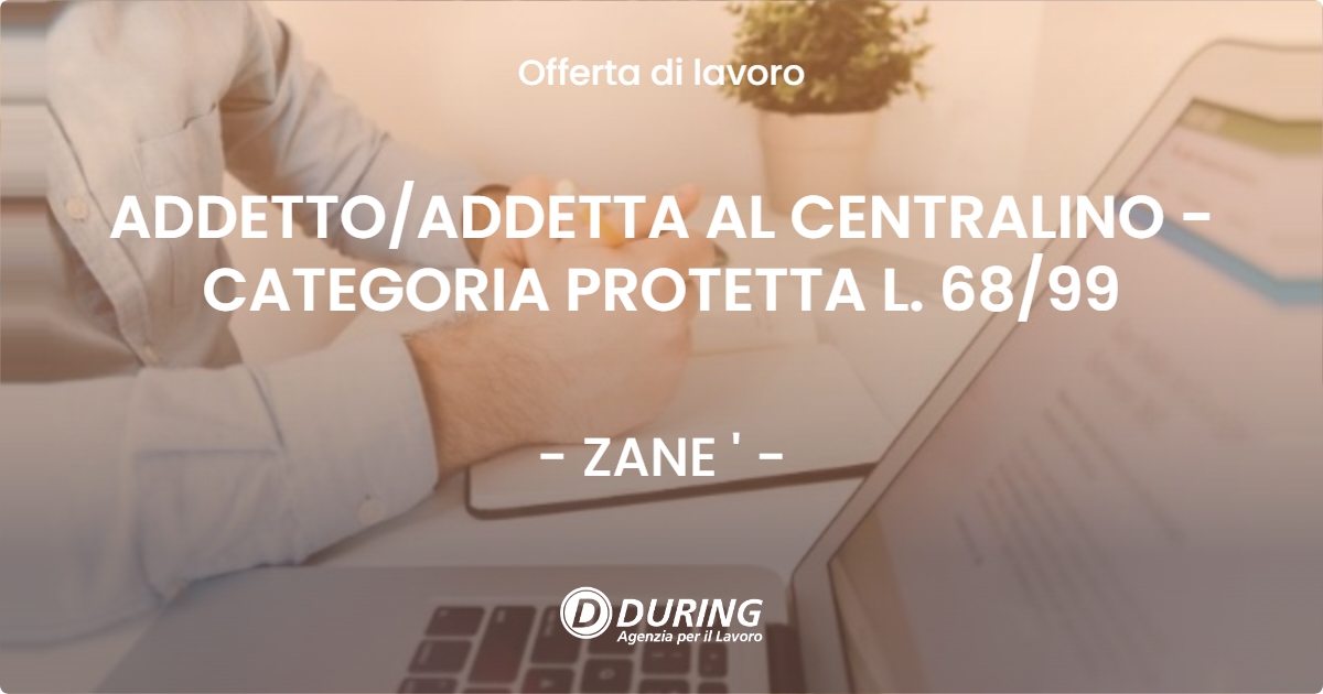 OFFERTA LAVORO - ADDETTOADDETTA AL CENTRALINO - CATEGORIA PROTETTA L. 6899 - ZANE '