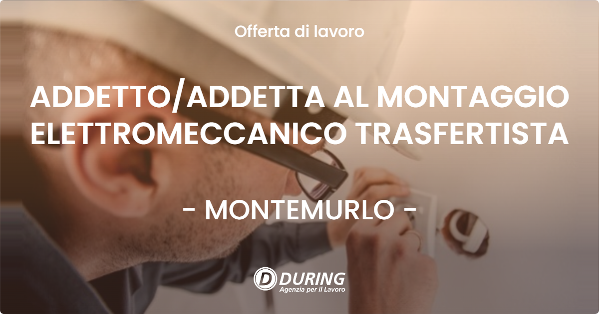 OFFERTA LAVORO - ADDETTO/ADDETTA AL MONTAGGIO ELETTROMECCANICO TRASFERTISTA - MONTEMURLO (PO)