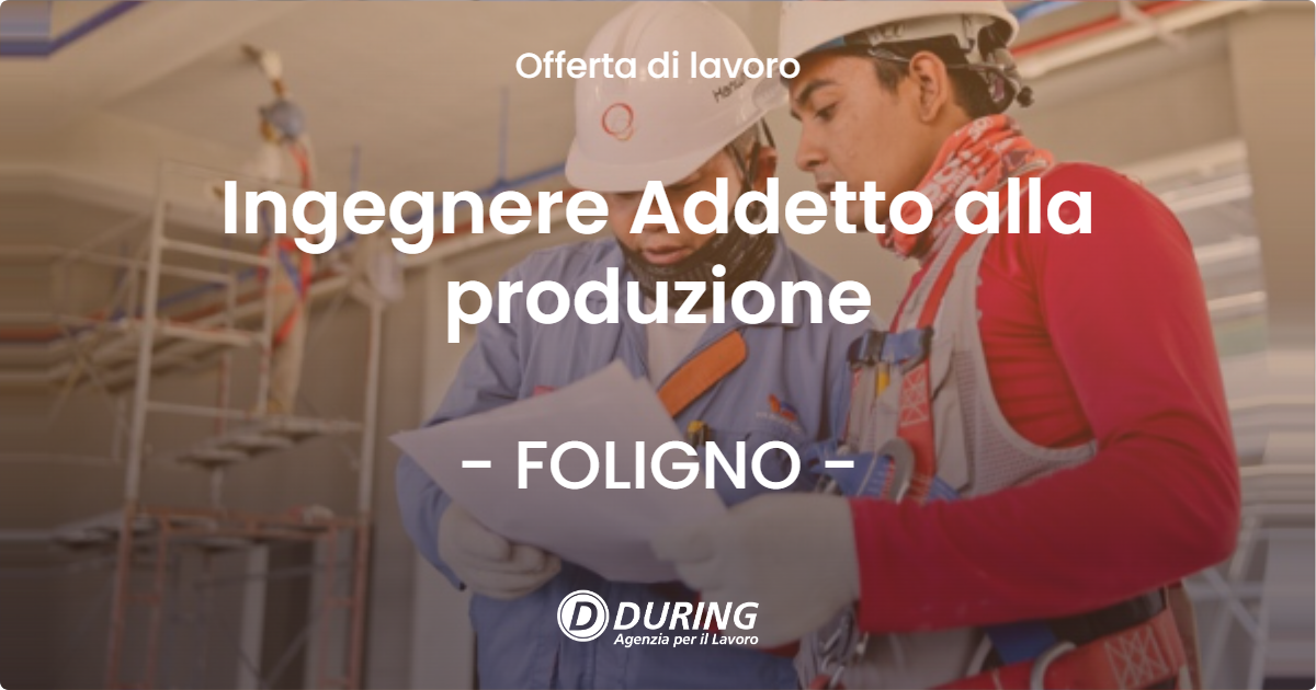 OFFERTA LAVORO - Ingegnere Addetto alla produzione - FOLIGNO (PG)
