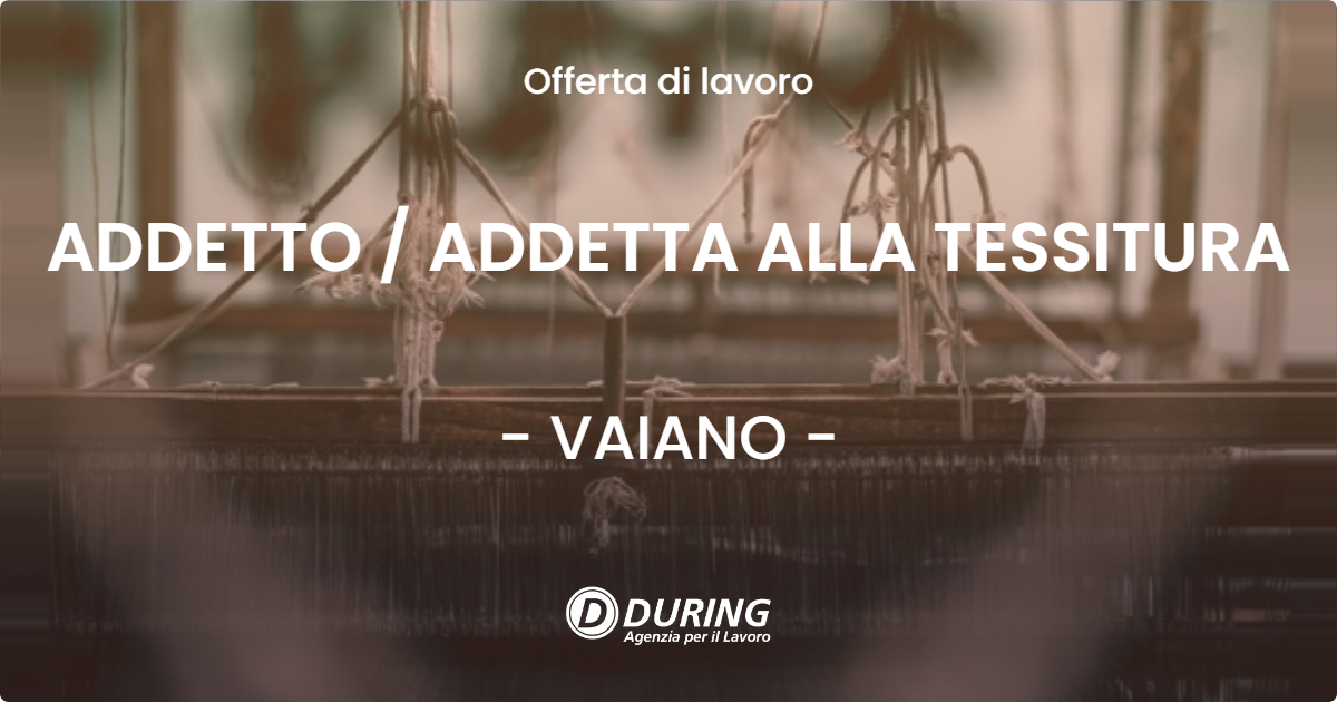 OFFERTA LAVORO - ADDETTO / ADDETTA ALLA TESSITURA - VAIANO (PO)